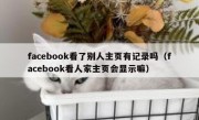 facebook看了别人主页有记录吗（facebook看人家主页会显示嘛）