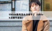 tiktok账号怎么注册不了（tiktok注册不进去）
