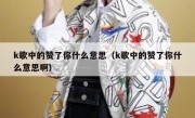 k歌中的赞了你什么意思（k歌中的赞了你什么意思啊）
