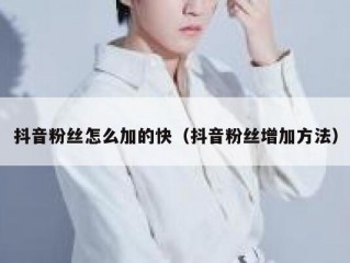 抖音粉丝怎么加的快（抖音粉丝增加方法）