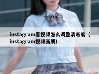 instagram看视频怎么调整清晰度（instagram视频画质）