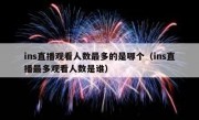 ins直播观看人数最多的是哪个（ins直播最多观看人数是谁）