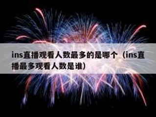 ins直播观看人数最多的是哪个（ins直播最多观看人数是谁）