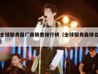 全球服务器厂商销售排行榜（全球服务器排名）