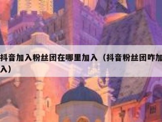 抖音加入粉丝团在哪里加入（抖音粉丝团咋加入）