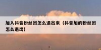 加入抖音粉丝团怎么退出来（抖音加的粉丝团怎么退出）