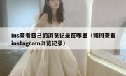 ins查看自己的浏览记录在哪里（如何查看instagram浏览记录）