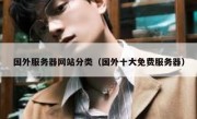 国外服务器网站分类（国外十大免费服务器）