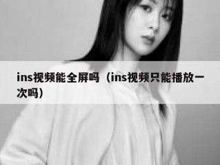 ins视频能全屏吗（ins视频只能播放一次吗）