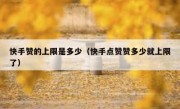 快手赞的上限是多少（快手点赞赞多少就上限了）