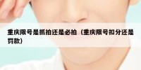 重庆限号是抓拍还是必拍（重庆限号扣分还是罚款）