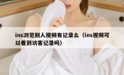 ins浏览别人视频有记录么（ins视频可以看到访客记录吗）