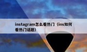 instagram怎么看热门（ins如何看热门话题）