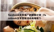 facebook主页推广的营销计划（facebook主页营销活动有哪些?）
