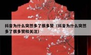 抖音为什么突然多了很多赞（抖音为什么突然多了很多赞和关注）