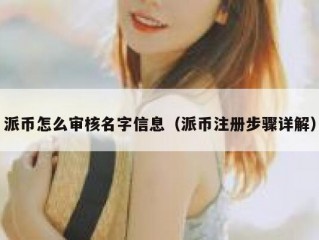 派币怎么审核名字信息（派币注册步骤详解）