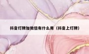 抖音灯牌加微信有什么用（抖音上灯牌）