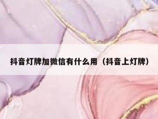 抖音灯牌加微信有什么用（抖音上灯牌）