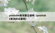 youtube有访客记录吗（youtube有访问记录吗）