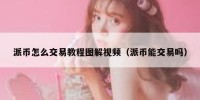 派币怎么交易教程图解视频（派币能交易吗）