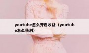 youtube怎么开启收益（youtube怎么获利）
