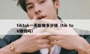 tiktok一天能赚多少钱（tik tok赚钱吗）