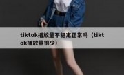 tiktok播放量不稳定正常吗（tiktok播放量很少）