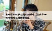 公众号2000粉丝可以赚钱嘛（公众号2000粉丝可以赚钱嘛现在）