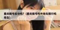 重庆限号扣分吗?（重庆限号吗外地车限行吗现在）