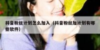 抖音粉丝计划怎么加入（抖音粉丝加计划有哪些软件）