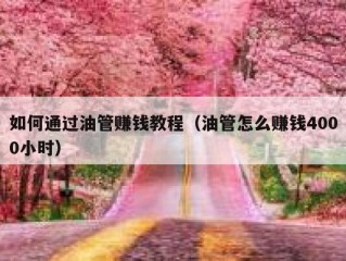 如何通过油管赚钱教程（油管怎么赚钱4000小时）