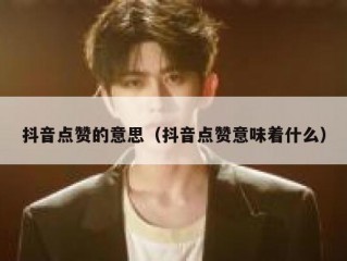 抖音点赞的意思（抖音点赞意味着什么）