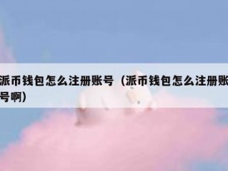 派币钱包怎么注册账号（派币钱包怎么注册账号啊）