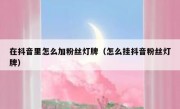 在抖音里怎么加粉丝灯牌（怎么挂抖音粉丝灯牌）