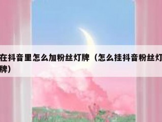 在抖音里怎么加粉丝灯牌（怎么挂抖音粉丝灯牌）
