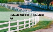 tiktok国内合法吗（tiktok在国内）