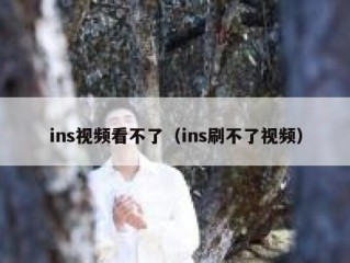 ins视频看不了（ins刷不了视频）