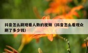 抖音怎么刷观看人数的视频（抖音怎么看观众刷了多少钱）