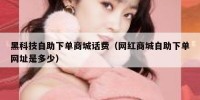 黑科技自助下单商城话费（网红商城自助下单网址是多少）