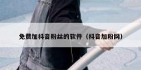 免费加抖音粉丝的软件（抖音加粉网）