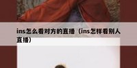 ins怎么看对方的直播（ins怎样看别人直播）