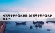 点赞助手软件怎么删除（点赞助手软件怎么删除不了）