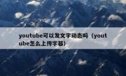 youtube可以发文字动态吗（youtube怎么上传字幕）