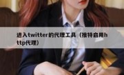 进入twitter的代理工具（推特启用http代理）