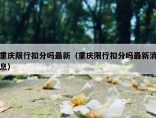 重庆限行扣分吗最新（重庆限行扣分吗最新消息）