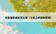 抖音加粉成本怎么算（斗音上的加粉转钱）