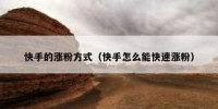 快手的涨粉方式（快手怎么能快速涨粉）