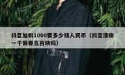 抖音加粉1000要多少钱人民币（抖音涨粉一千需要五百块吗）