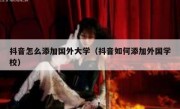抖音怎么添加国外大学（抖音如何添加外国学校）