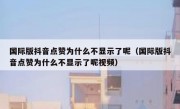 国际版抖音点赞为什么不显示了呢（国际版抖音点赞为什么不显示了呢视频）